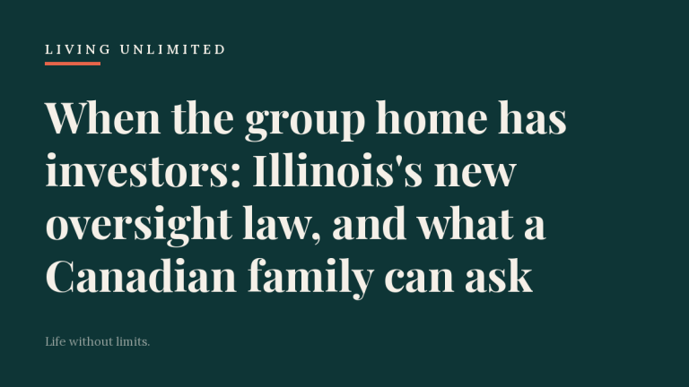 Living Unlimited featured card on a dark teal ground reading: When the group home has investors: Illinois's new oversight law, and what a Canadian family can ask.