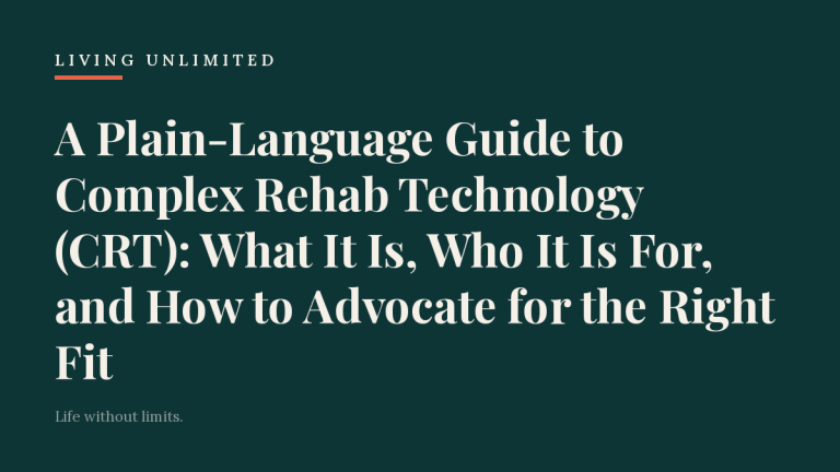 A Plain-Language Guide to Complex Rehab Technology (CRT): What It Is, Who It Is For, and How to Advocate for the Right Fit. Living Unlimited.