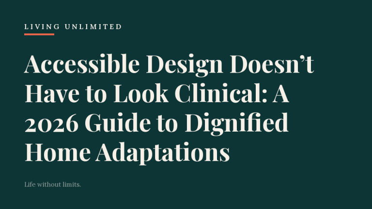 Accessible Design Doesn’t Have to Look Clinical: A 2026 Guide to Dignified Home Adaptations. Living Unlimited.