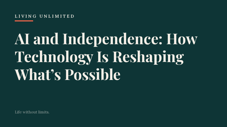 AI and Independence: How Technology Is Reshaping What’s Possible. Living Unlimited.