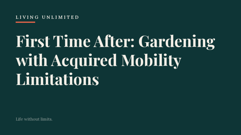 First Time After: Gardening with Acquired Mobility Limitations. Living Unlimited.