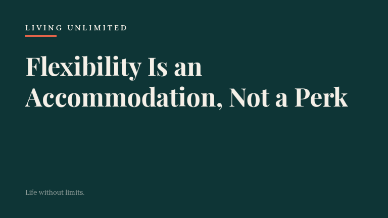 Flexibility Is an Accommodation, Not a Perk. Living Unlimited.