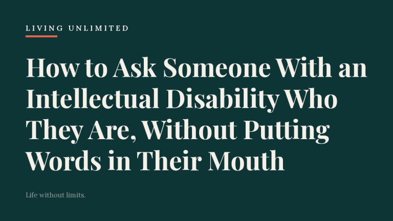 How to Ask Someone With an Intellectual Disability Who They Are, Without Putting Words in Their Mouth. Living Unlimited.