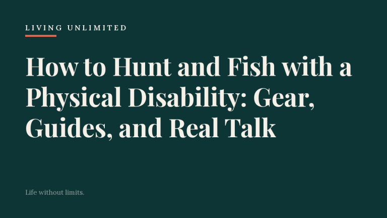 How to Hunt and Fish with a Physical Disability: Gear, Guides, and Real Talk. Living Unlimited.