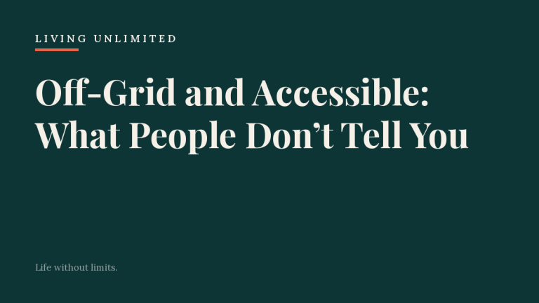Off-Grid and Accessible: What People Don’t Tell You. Living Unlimited.