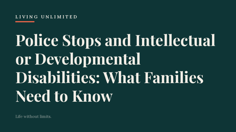 Police Stops and Intellectual or Developmental Disabilities: What Families Need to Know. Living Unlimited.