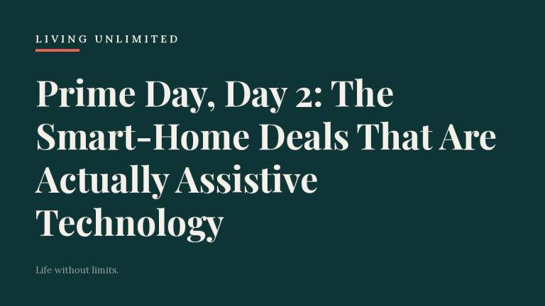 Prime Day, Day 2: The Smart-Home Deals That Are Actually Assistive Technology. Living Unlimited.