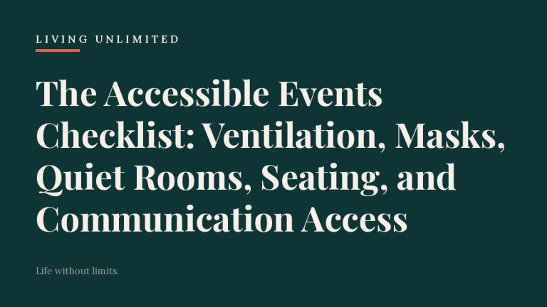 The Accessible Events Checklist: Ventilation, Masks, Quiet Rooms, Seating, and Communication Access. Living Unlimited.