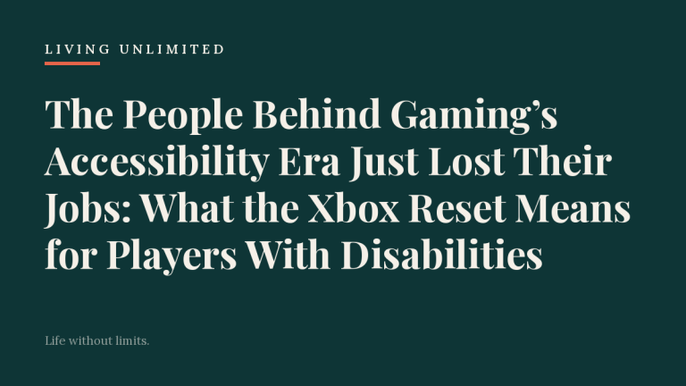The People Behind Gaming’s Accessibility Era Just Lost Their Jobs: What the Xbox Reset Means for Players With Disabilities. Living Unlimited.