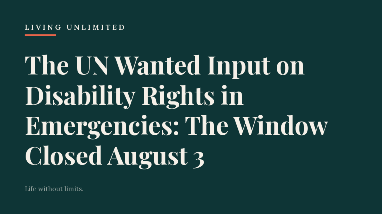 The UN Wanted Input on Disability Rights in Emergencies: The Window Closed August 3. Living Unlimited.