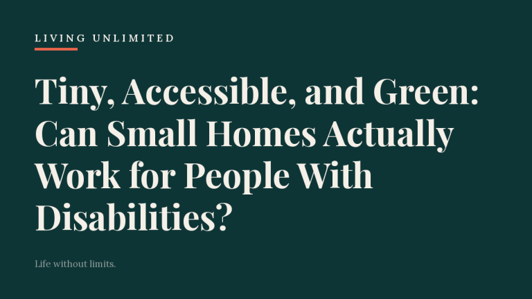 Tiny, Accessible, and Green: Can Small Homes Actually Work for People With Disabilities?. Living Unlimited.