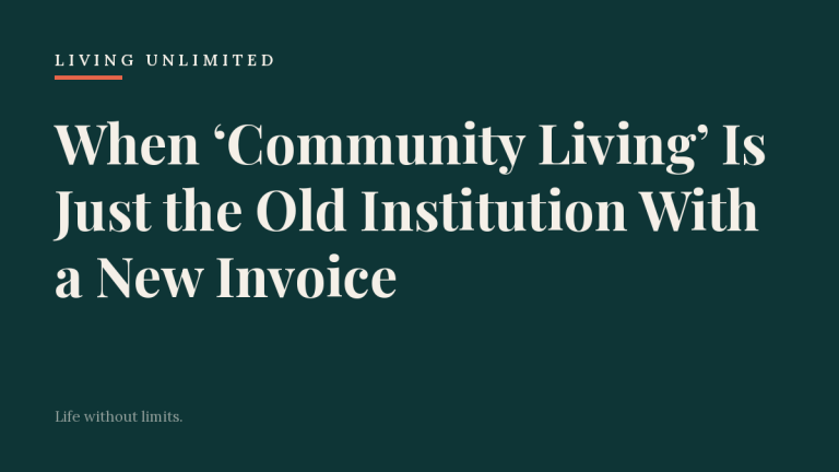 When ‘Community Living’ Is Just the Old Institution With a New Invoice. Living Unlimited.