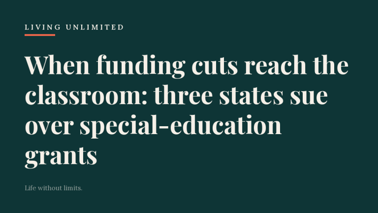 When funding cuts reach the classroom: three states sue over special-education grants. Living Unlimited.