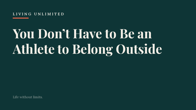 You Don’t Have to Be an Athlete to Belong Outside. Living Unlimited.
