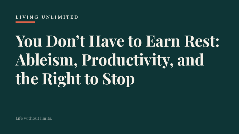 You Don’t Have to Earn Rest: Ableism, Productivity, and the Right to Stop. Living Unlimited.