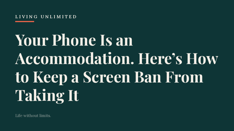 Your Phone Is an Accommodation. Here’s How to Keep a Screen Ban From Taking It. Living Unlimited.
